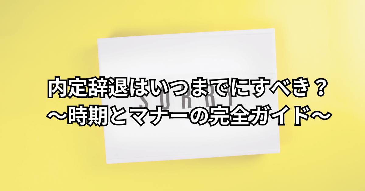 内定辞退はいつまでにすべき？ 〜時期とマナーの完全ガイド〜
